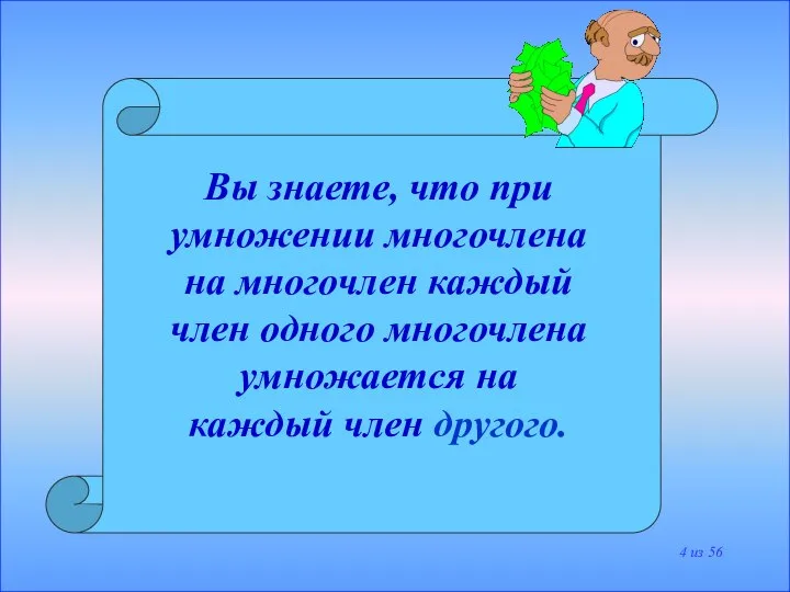 Вы знаете, что при умножении многочлена на многочлен каждый член одного