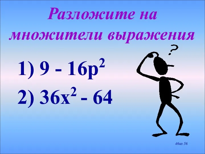 Разложите на множители выражения 1) 9 - 16р2 2) 36х2 - 64 из 56