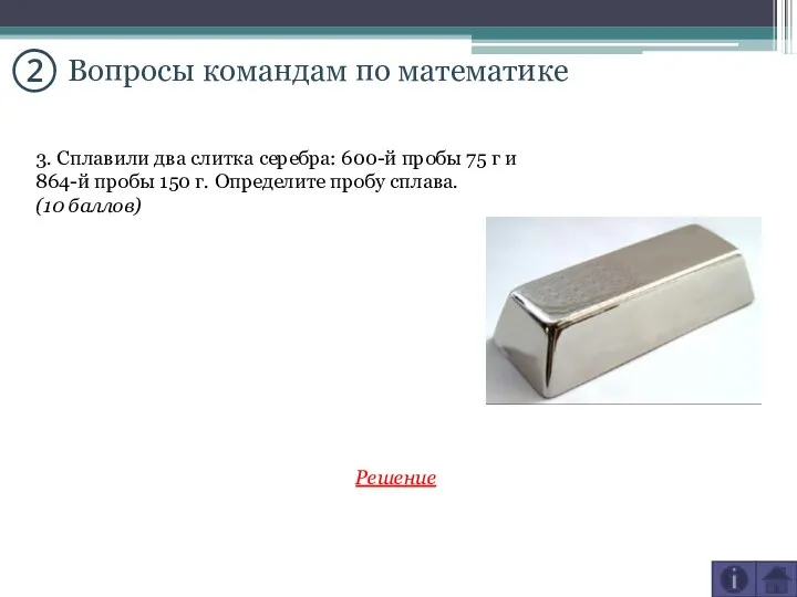 ② Вопросы командам по математике 3. Сплавили два слитка серебра: 600-й