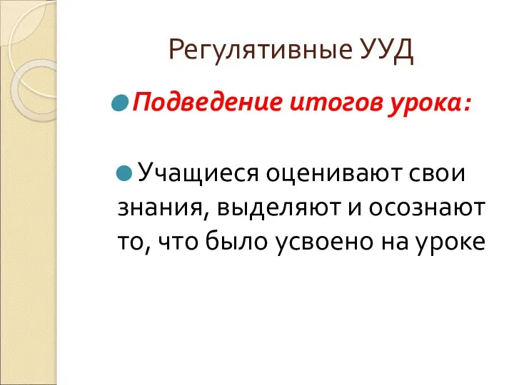 Регулятивные УУД Подведение итогов урока: Учащиеся оценивают свои знания, выделяют и