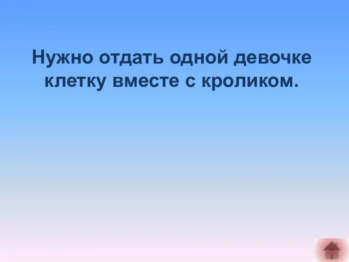 Нужно отдать одной девочке клетку вместе с кроликом.