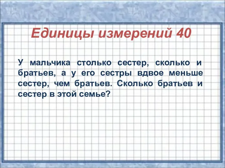 Единицы измерений 40 У мальчика столько сестер, сколько и братьев, а