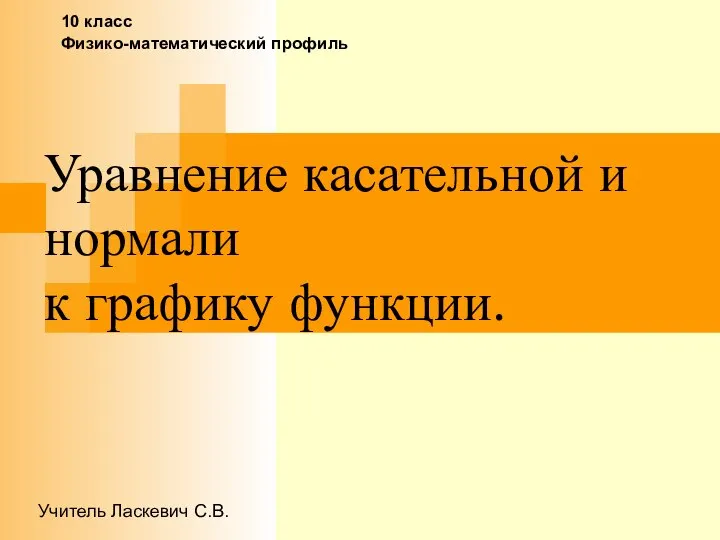 Уравнение касательной и нормали к графику функции. 10 класс Физико-математический профиль Учитель Ласкевич С.В.