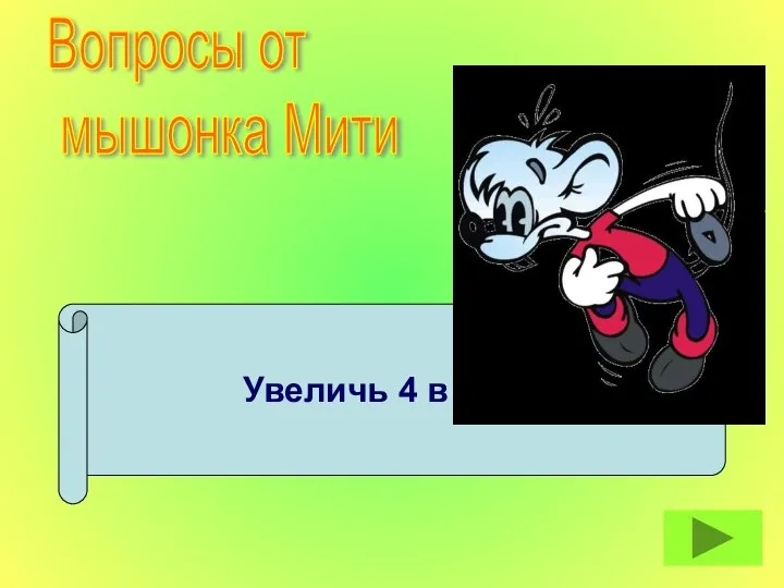 Увеличь 4 в 6 раз. Вопросы от мышонка Мити