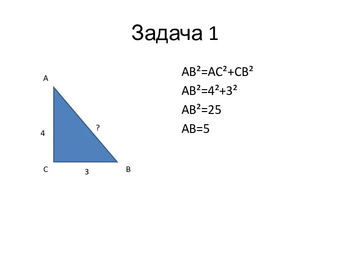 Задача 1 AB²=AC²+CB² AB²=4²+3² AB²=25 AB=5 4 3 ? A C B