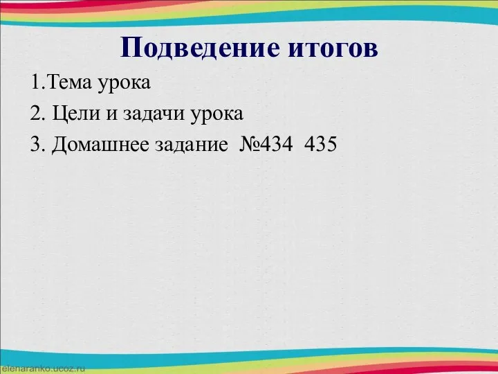 Подведение итогов 1.Тема урока 2. Цели и задачи урока 3. Домашнее задание №434 435