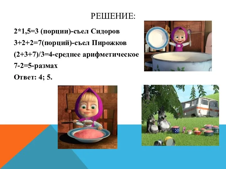 РЕШЕНИЕ: 2*1,5=3 (порции)-съел Сидоров 3+2+2=7(порций)-съел Пирожков (2+3+7)/3=4-среднее арифметическое 7-2=5-размах Ответ: 4; 5.