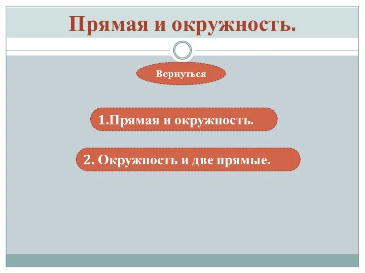 Прямая и окружность. 1.Прямая и окружность. Вернуться 2. Окружность и две прямые.