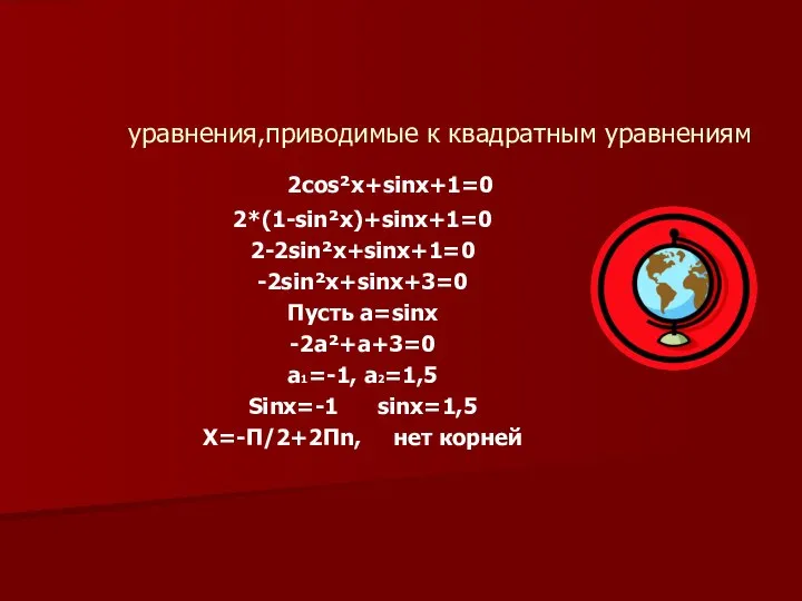 уравнения,приводимые к квадратным уравнениям 2cos²x+sinx+1=0 2*(1-sin²x)+sinx+1=0 2-2sin²x+sinx+1=0 -2sin²x+sinx+3=0 Пусть a=sinx -2a²+a+3=0