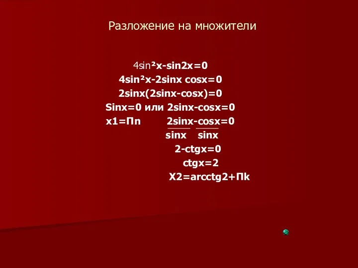 Разложение на множители 4sin²x-sin2x=0 4sin²x-2sinx cosx=0 2sinx(2sinx-cosx)=0 Sinx=0 или 2sinx-cosx=0 x1=Пn