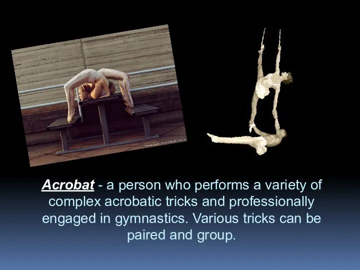 Acrobat - a person who performs a variety of complex acrobatic