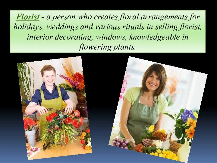 Florist - a person who creates floral arrangements for holidays, weddings