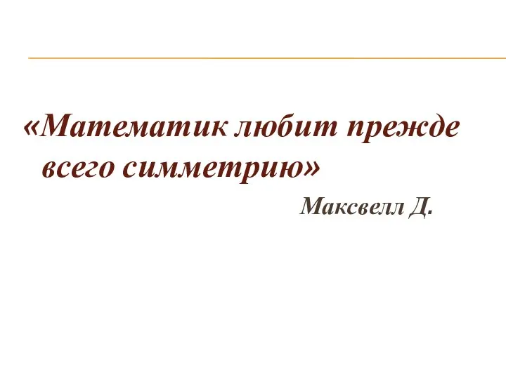 «Математик любит прежде всего симметрию» Максвелл Д.