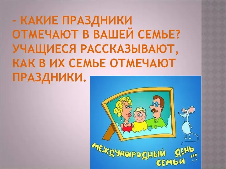 – КАКИЕ ПРАЗДНИКИ ОТМЕЧАЮТ В ВАШЕЙ СЕМЬЕ? УЧАЩИЕСЯ РАССКАЗЫВАЮТ, КАК В ИХ СЕМЬЕ ОТМЕЧАЮТ ПРАЗДНИКИ.