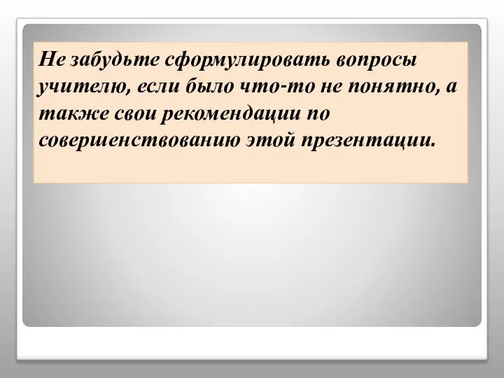 Не забудьте сформулировать вопросы учителю, если было что-то не понятно, а