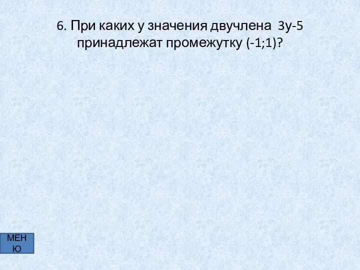 6. При каких у значения двучлена 3у-5 принадлежат промежутку (-1;1)? МЕНЮ