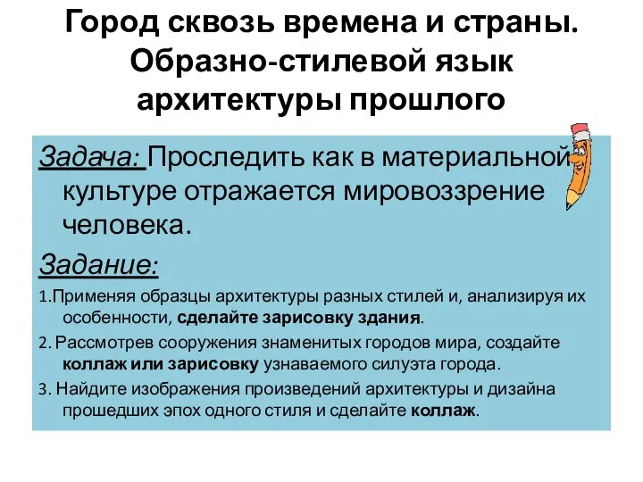 Город сквозь времена и страны. Образно-стилевой язык архитектуры прошлого Задача: Проследить