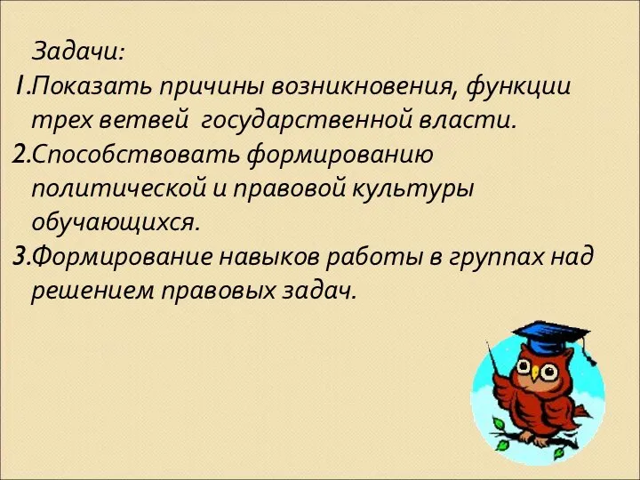 Задачи: Показать причины возникновения, функции трех ветвей государственной власти. Способствовать формированию