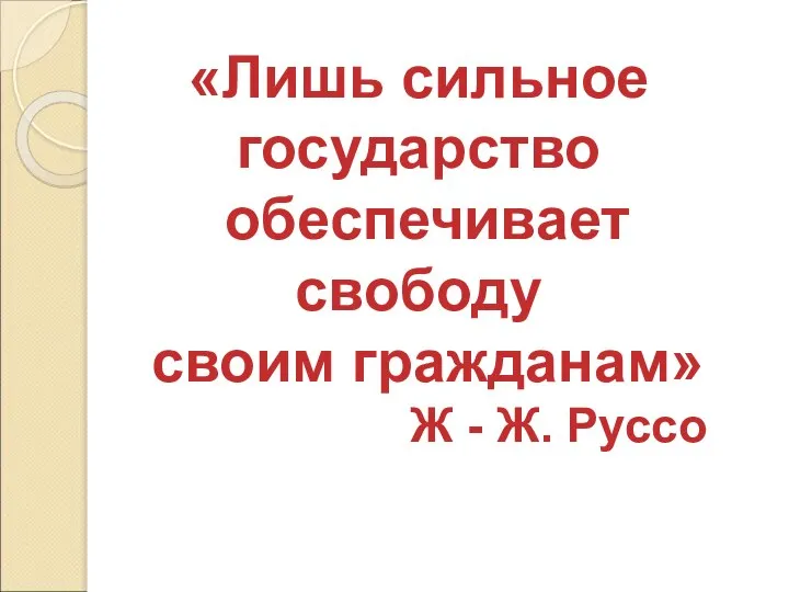 «Лишь сильное государство обеспечивает свободу своим гражданам» Ж - Ж. Руссо