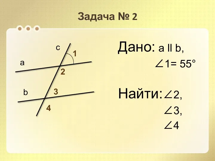 Задача № 2 Дано: а ll b, 1= 55° Найти:2, 3,