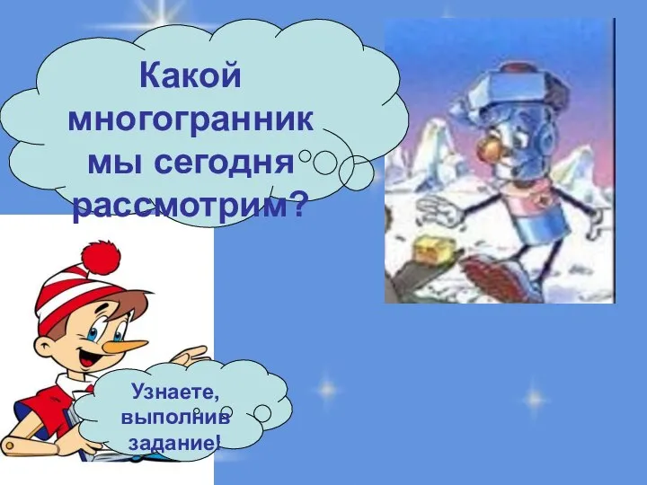 Узнаете, выполнив задание! Какой многогранник мы сегодня рассмотрим?