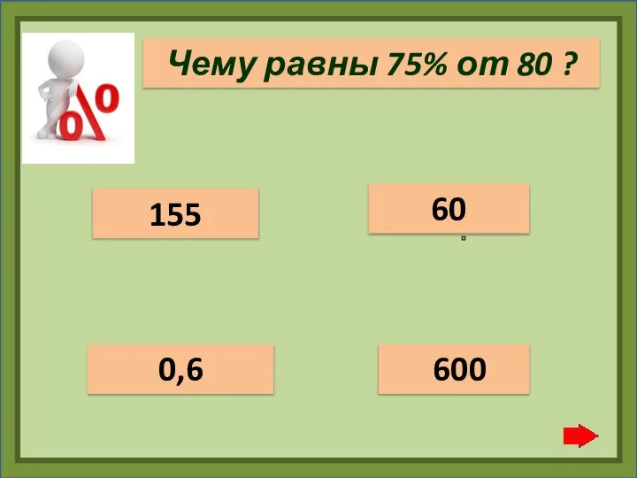 Чему равны 75% от 80 ? 0,6 155 600 60