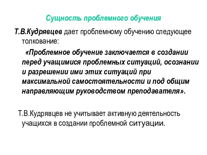 Сущность проблемного обучения Т.В.Кудрявцев дает проблемному обучению следующее толкование: «Проблемное обучение