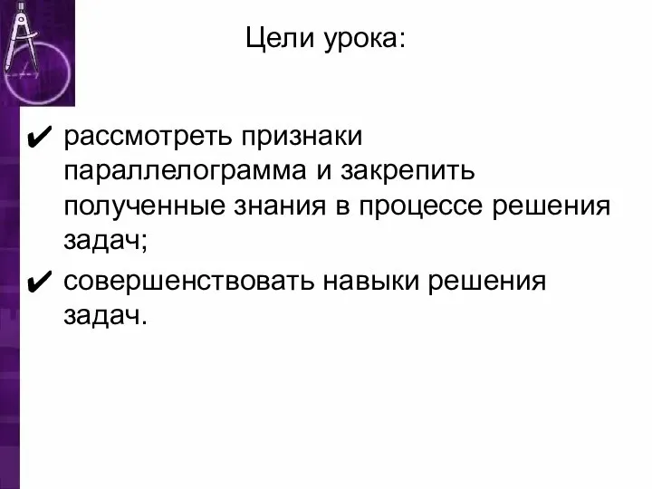 Цели урока: рассмотреть признаки параллелограмма и закрепить полученные знания в процессе