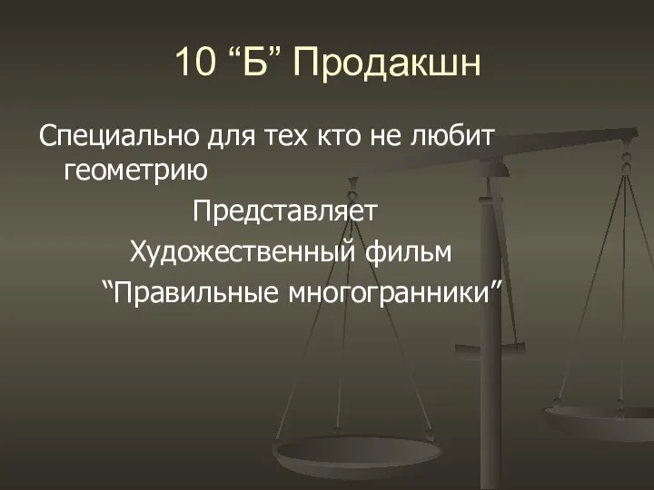 10 “Б” Продакшн Специально для тех кто не любит геометрию Представляет Художественный фильм “Правильные многогранники”