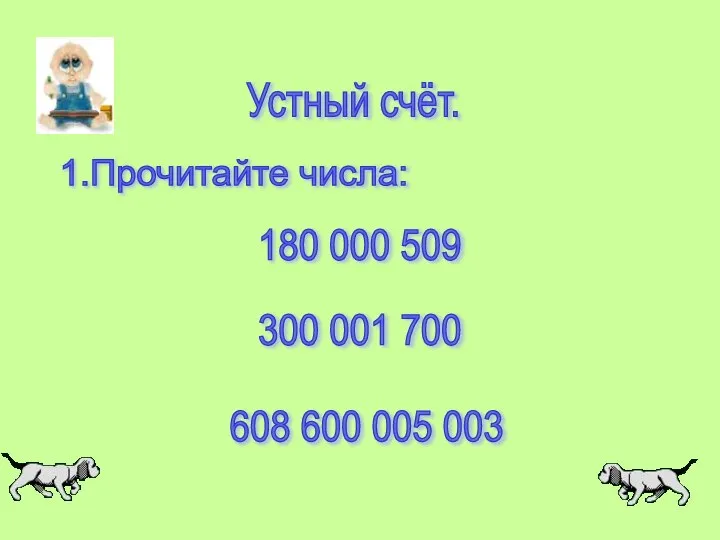 Устный счёт. 1.Прочитайте числа: 180 000 509 300 001 700 608 600 005 003