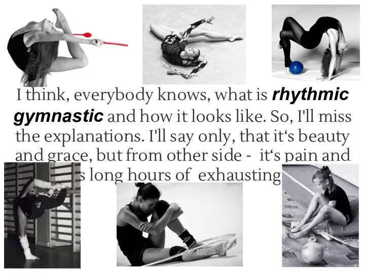 I think, everybody knows, what is rhythmic gymnastic and how it