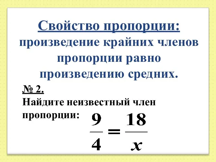 Свойство пропорции: произведение крайних членов пропорции равно произведению средних. № 2. Найдите неизвестный член пропорции: