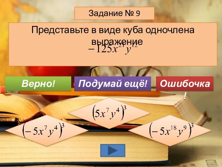 Представьте в виде куба одночлена выражение Задание № 9 Подумай ещё! Верно! Ошибочка!