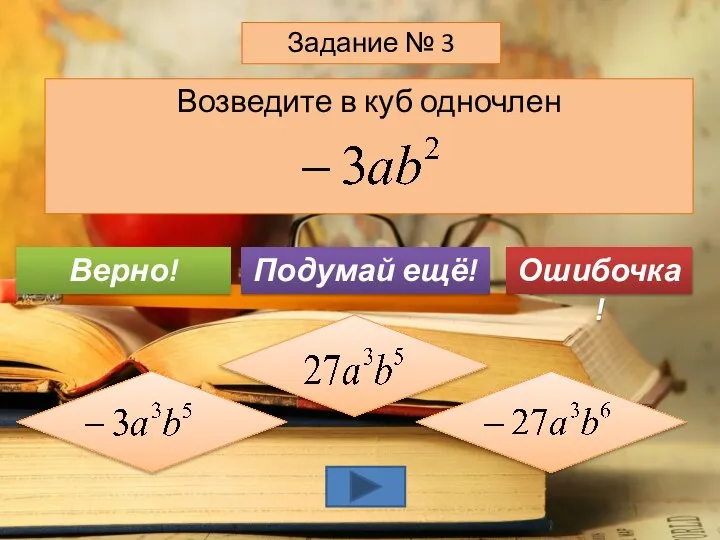 Возведите в куб одночлен Задание № 3 Подумай ещё! Верно! Ошибочка!