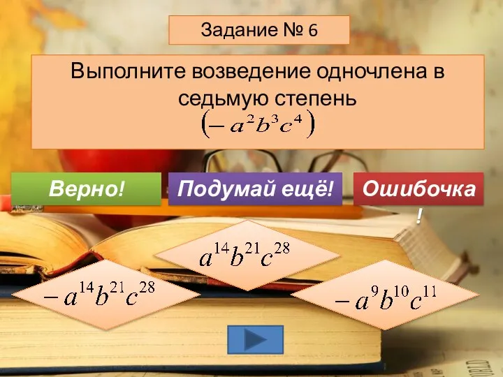 Выполните возведение одночлена в седьмую степень Задание № 6 Подумай ещё! Верно! Ошибочка!