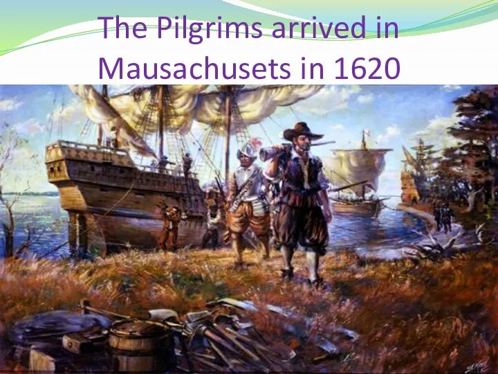 The Pilgrims arrived in Mausachusets in 1620