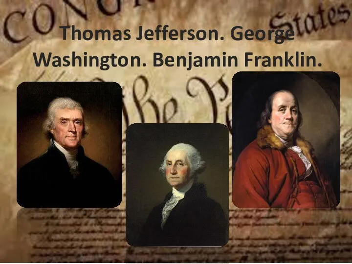Thomas Jefferson. George Washington. Benjamin Franklin.