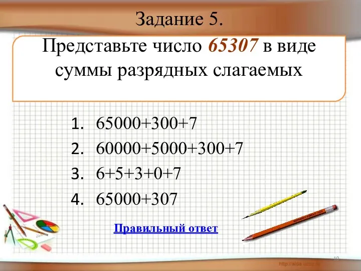 Задание 5. 65000+300+7 60000+5000+300+7 6+5+3+0+7 65000+307 Представьте число 65307 в виде суммы разрядных слагаемых Правильный ответ