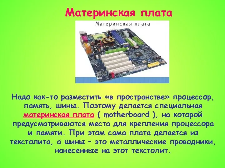 Материнская плата Надо как-то разместить «в пространстве» процессор, память, шины. Поэтому