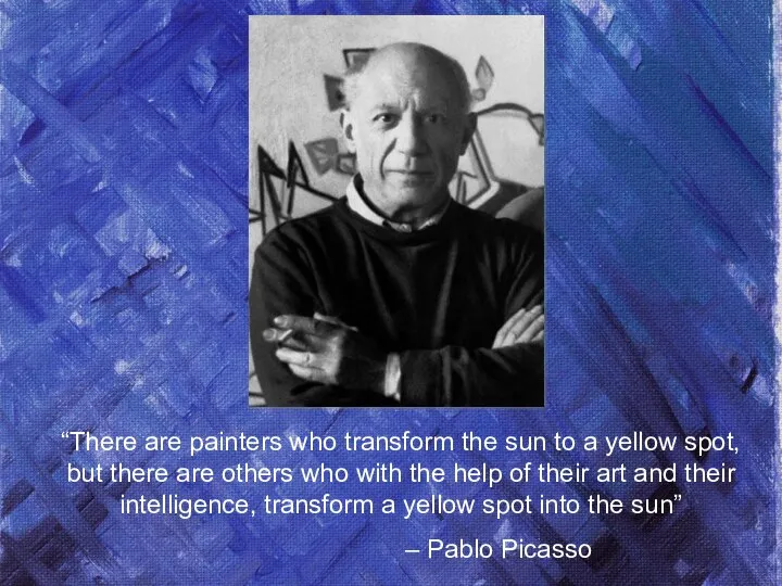 “There are painters who transform the sun to a yellow spot,