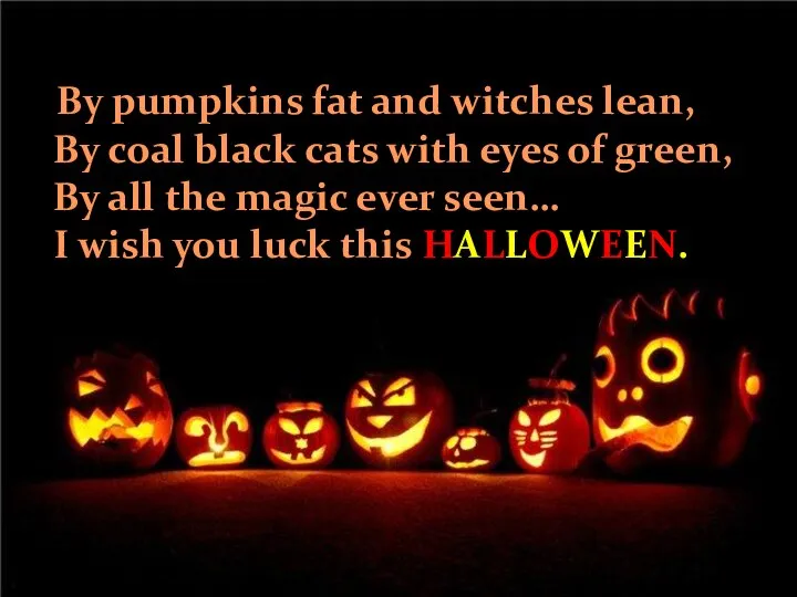 By pumpkins fat and witches lean, By coal black cats with