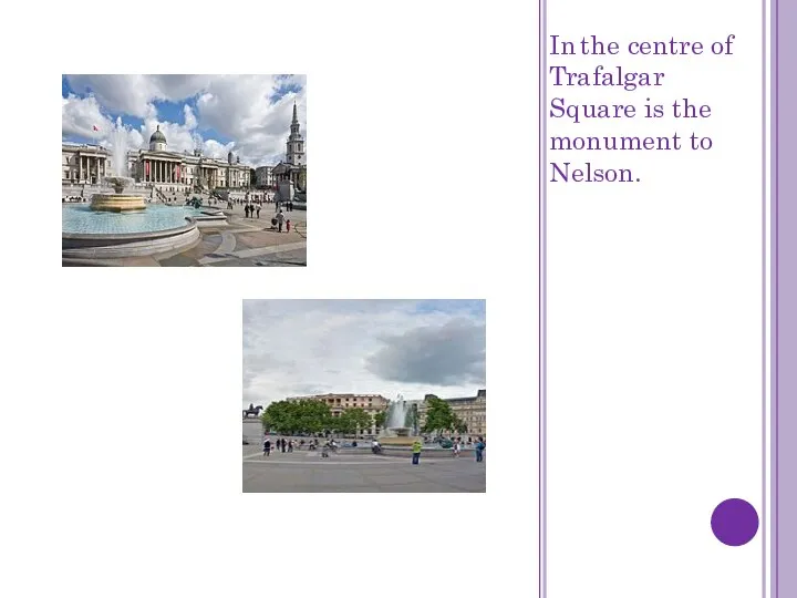 In the centre of Trafalgar Square is the monument to Nelson.