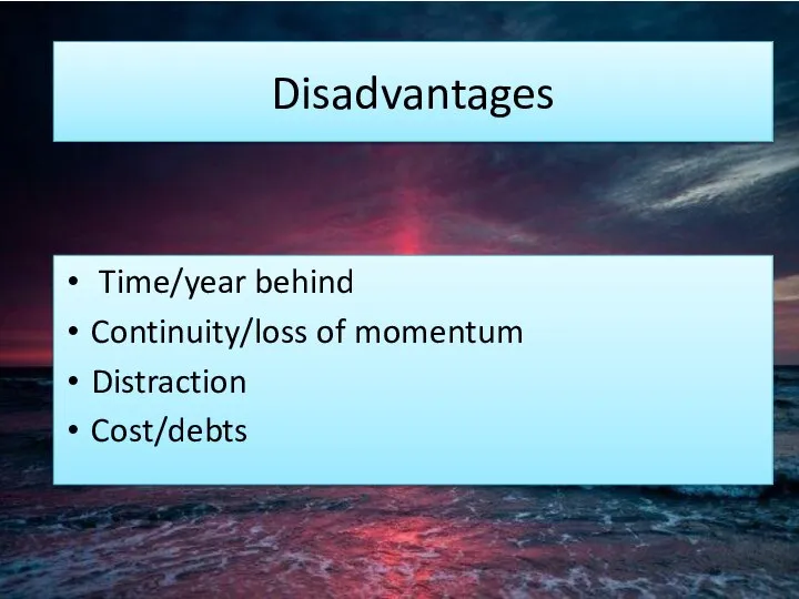 Disadvantages Time/year behind Continuity/loss of momentum Distraction Cost/debts