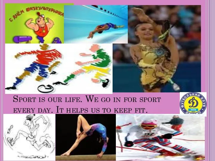 Sport is our life. We go in for sport every day.
