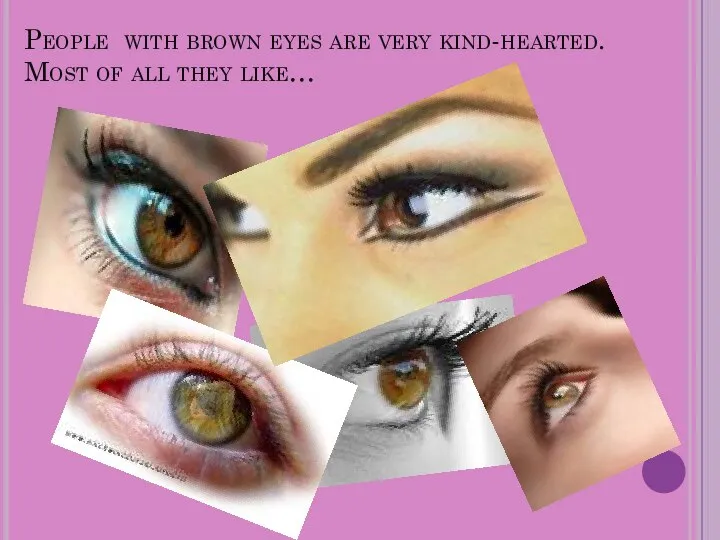 People with brown eyes are very kind-hearted. Most of all they like…