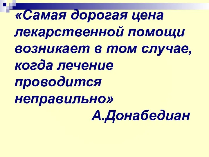 «Самая дорогая цена лекарственной помощи возникает в том случае, когда лечение проводится неправильно» А.Донабедиан