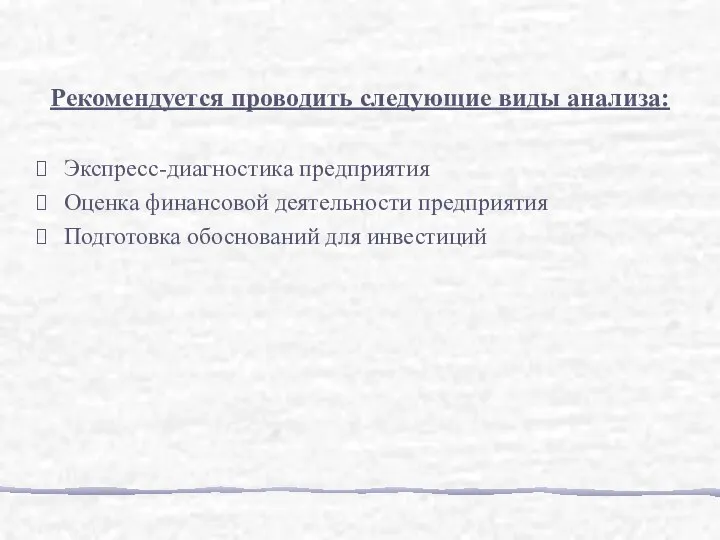 Рекомендуется проводить следующие виды анализа: Экспресс-диагностика предприятия Оценка финансовой деятельности предприятия Подготовка обоснований для инвестиций