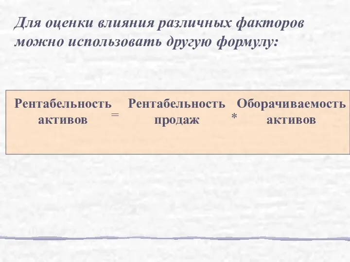 Рентабельность активов = Рентабельность продаж * Оборачиваемость активов Для оценки влияния