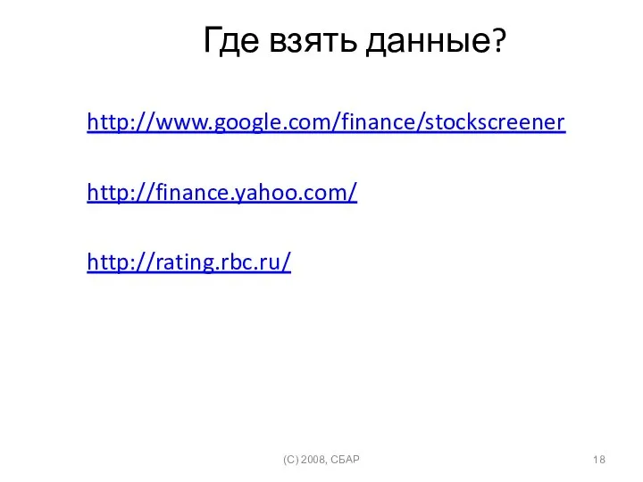 Где взять данные? http://www.google.com/finance/stockscreener http://finance.yahoo.com/ http://rating.rbc.ru/ (C) 2008, СБАР