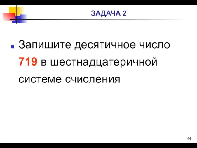 ЗАДАЧА 2 Запишите десятичное число 719 в шестнадцатеричной системе счисления